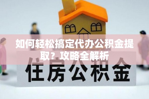 塔城如何轻松搞定代办公积金提取？攻略全解析