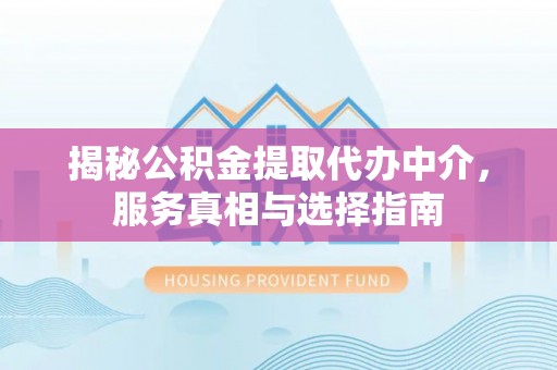 塔城揭秘公积金提取代办中介，服务真相与选择指南