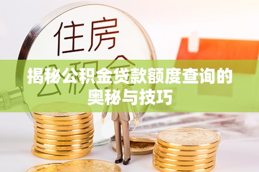 塔城揭秘公积金贷款额度查询的奥秘与技巧