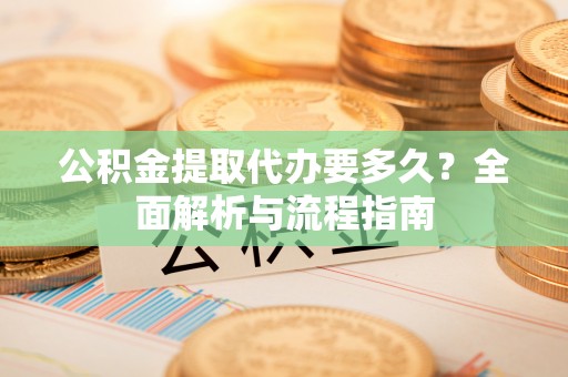 塔城公积金提取代办要多久？全面解析与流程指南