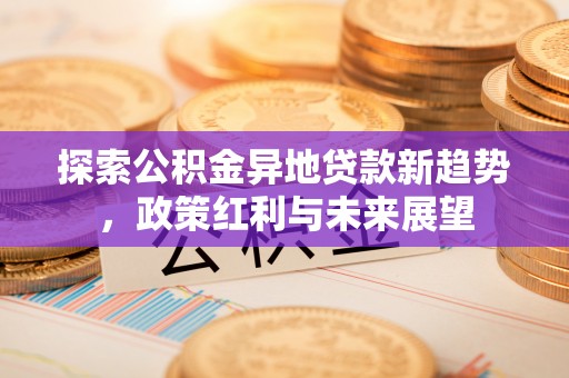 塔城探索公积金异地贷款新趋势，政策红利与未来展望