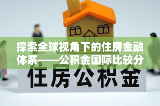 塔城探索全球视角下的住房金融体系——公积金国际比较分析