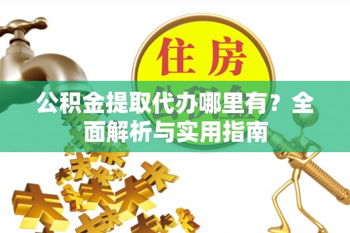 塔城公积金提取代办哪里有？全面解析与实用指南