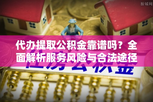 塔城代办提取公积金靠谱吗？全面解析服务风险与合法途径