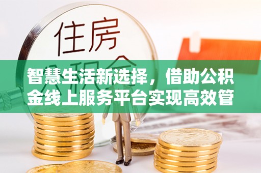 塔城智慧生活新选择，借助公积金线上服务平台实现高效管理