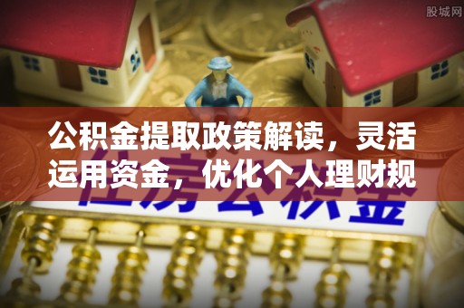 塔城公积金提取政策解读，灵活运用资金，优化个人理财规划
