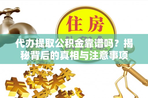 塔城代办提取公积金靠谱吗？揭秘背后的真相与注意事项