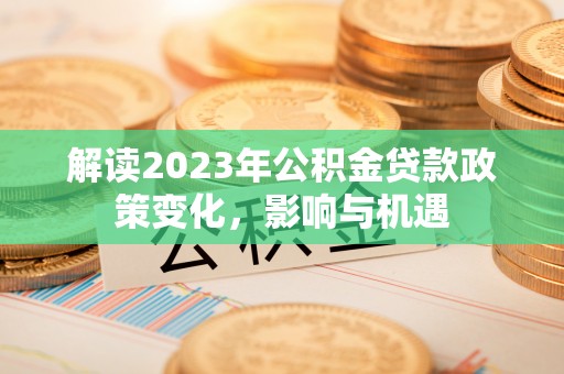 塔城解读2023年公积金贷款政策变化，影响与机遇