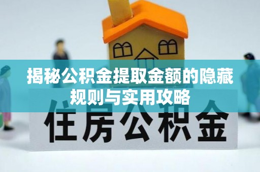 塔城揭秘公积金提取金额的隐藏规则与实用攻略