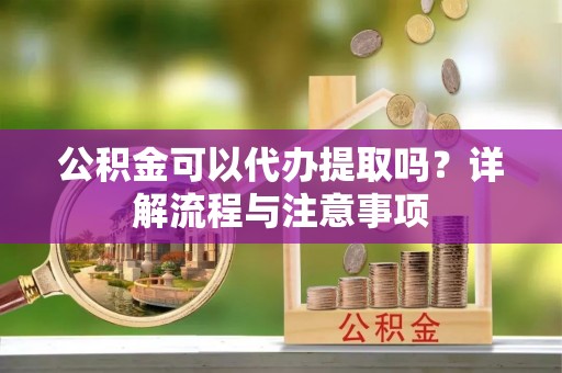 塔城公积金可以代办提取吗？详解流程与注意事项