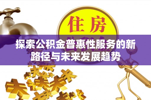 塔城探索公积金普惠性服务的新路径与未来发展趋势