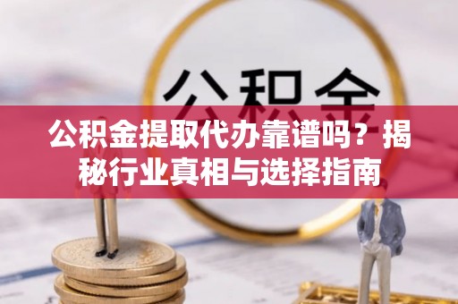塔城公积金提取代办靠谱吗？揭秘行业真相与选择指南