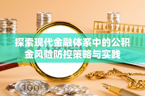 塔城探索现代金融体系中的公积金风险防控策略与实践