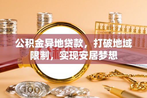 塔城公积金异地贷款，打破地域限制，实现安居梦想