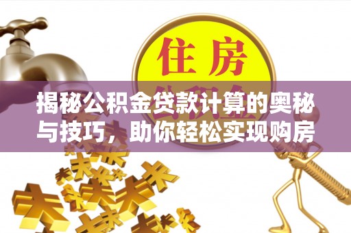 塔城揭秘公积金贷款计算的奥秘与技巧，助你轻松实现购房梦想