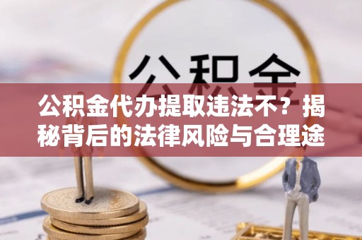 塔城公积金代办提取违法不？揭秘背后的法律风险与合理途径