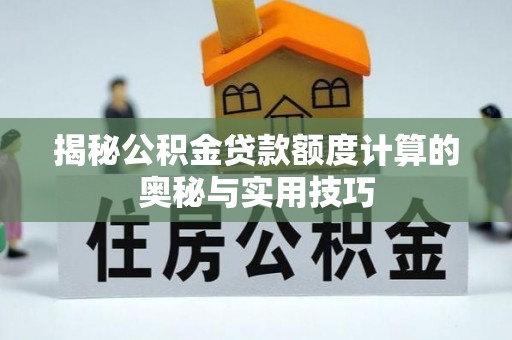 塔城揭秘公积金贷款额度计算的奥秘与实用技巧