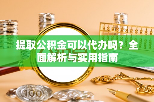 塔城提取公积金可以代办吗？全面解析与实用指南