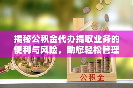 塔城揭秘公积金代办提取业务的便利与风险，助您轻松管理个人财务