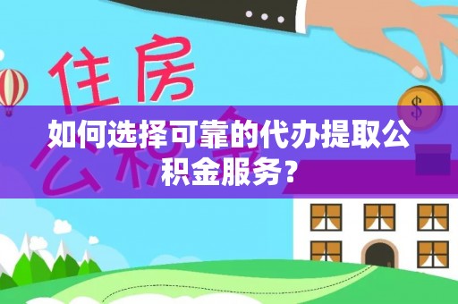 塔城如何选择可靠的代办提取公积金服务？