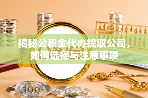 塔城揭秘公积金代办提取公司，如何选择与注意事项