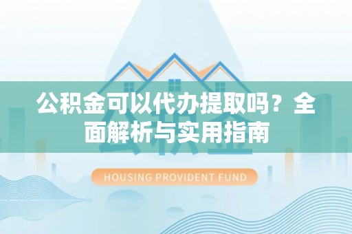 塔城公积金可以代办提取吗？全面解析与实用指南