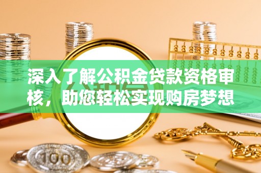 塔城深入了解公积金贷款资格审核，助您轻松实现购房梦想