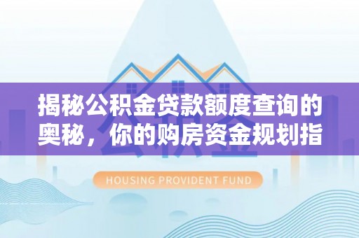 塔城揭秘公积金贷款额度查询的奥秘，你的购房资金规划指南