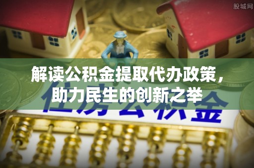塔城解读公积金提取代办政策，助力民生的创新之举