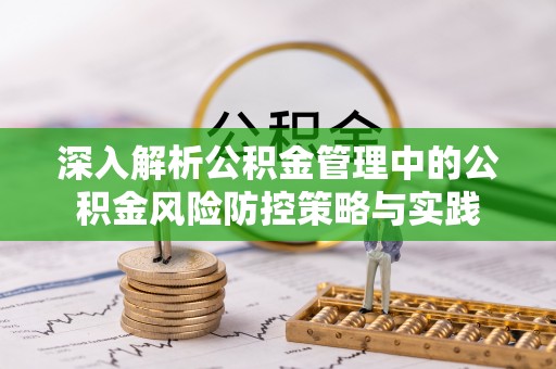 塔城深入解析公积金管理中的公积金风险防控策略与实践