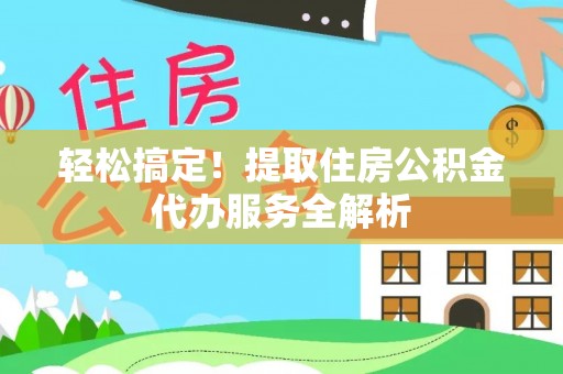 塔城轻松搞定！提取住房公积金代办服务全解析