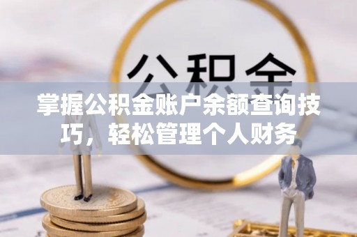 塔城掌握公积金账户余额查询技巧，轻松管理个人财务