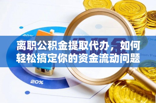 塔城离职公积金提取代办，如何轻松搞定你的资金流动问题