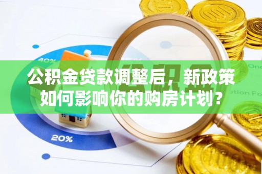 塔城公积金贷款调整后，新政策如何影响你的购房计划？