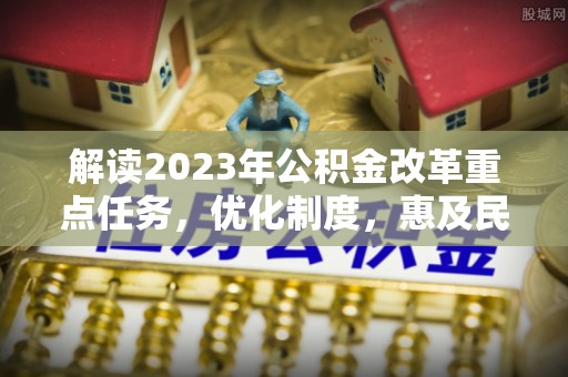 塔城解读2023年公积金改革重点任务，优化制度，惠及民生