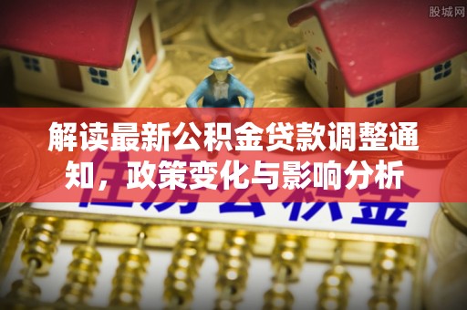 塔城解读最新公积金贷款调整通知，政策变化与影响分析