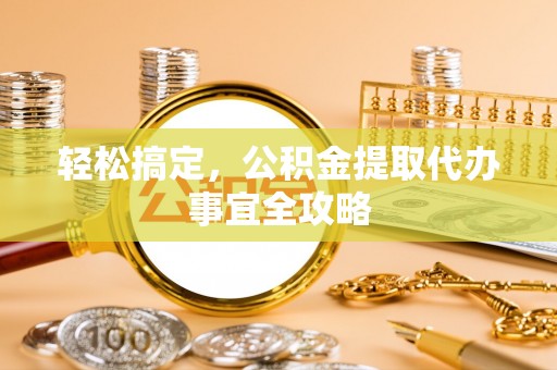 塔城轻松搞定，公积金提取代办事宜全攻略