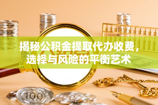 塔城揭秘公积金提取代办收费，选择与风险的平衡艺术