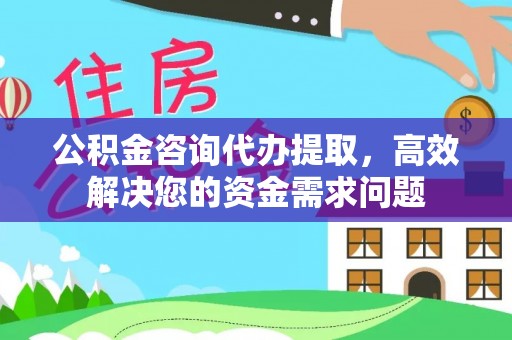 塔城公积金咨询代办提取，高效解决您的资金需求问题