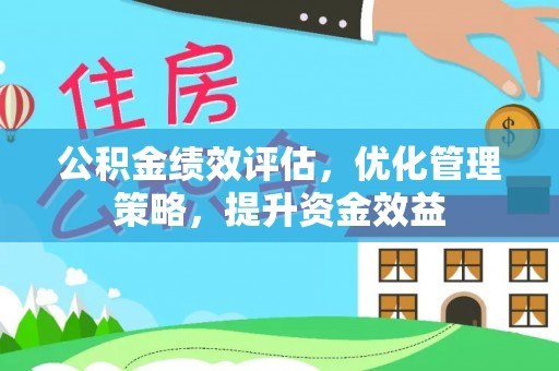 塔城公积金绩效评估，优化管理策略，提升资金效益