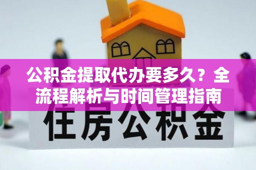 塔城公积金提取代办要多久？全流程解析与时间管理指南