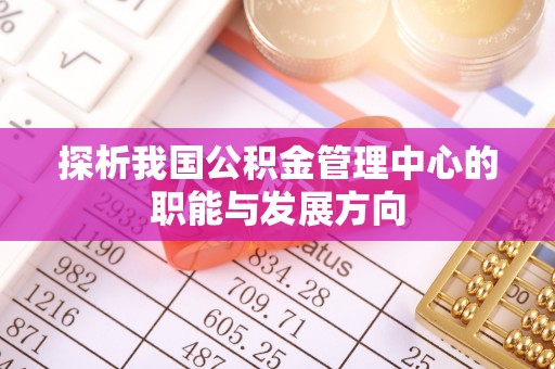 塔城探析我国公积金管理中心的职能与发展方向