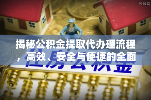 塔城揭秘公积金提取代办理流程，高效、安全与便捷的全面解析
