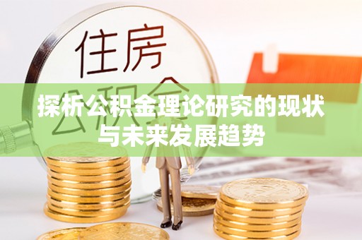 塔城探析公积金理论研究的现状与未来发展趋势