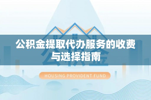 塔城公积金提取代办服务的收费与选择指南