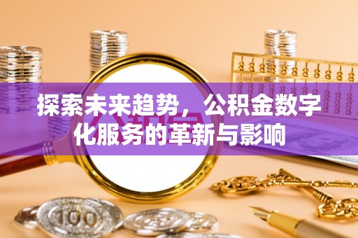 塔城探索未来趋势，公积金数字化服务的革新与影响