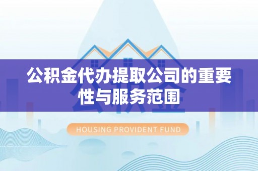 塔城公积金代办提取公司的重要性与服务范围