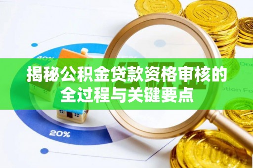 塔城揭秘公积金贷款资格审核的全过程与关键要点