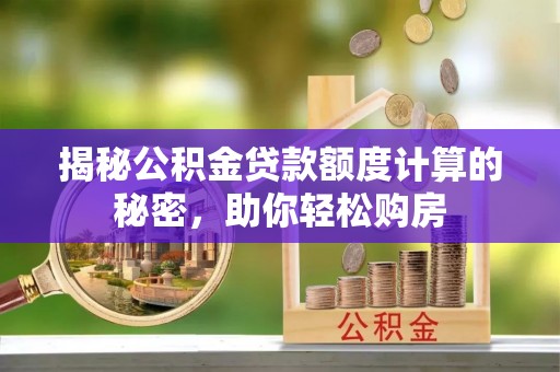 塔城揭秘公积金贷款额度计算的秘密，助你轻松购房