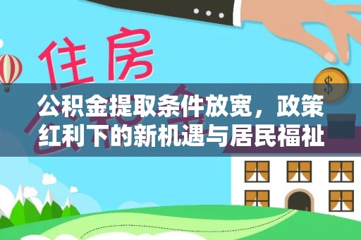 塔城公积金提取条件放宽，政策红利下的新机遇与居民福祉提升